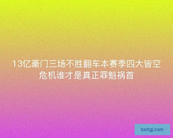 13亿豪门三场不胜翻车本赛季四大皆空危机谁才是真正罪魁祸首 13亿豪门三场不胜翻车本赛季四大皆空危机谁才是真正罪魁祸首