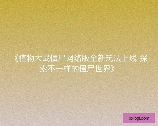 《植物大战僵尸网络版全新玩法上线 探索不一样的僵尸世界》