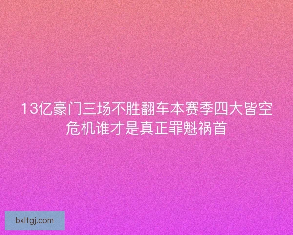 13亿豪门三场不胜翻车本赛季四大皆空危机谁才是真正罪魁祸首
