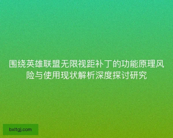 围绕英雄联盟无限视距补丁的功能原理风险与使用现状解析深度探讨研究 围绕英雄联盟无限视距补丁的功能原理风险与使用现状解析深度探讨研究