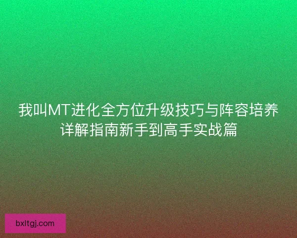 我叫MT进化全方位升级技巧与阵容培养详解指南新手到高手实战篇 我叫MT进化全方位升级技巧与阵容培养详解指南新手到高手实战篇